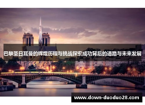 巴黎圣日耳曼的辉煌历程与挑战探索成功背后的道路与未来发展