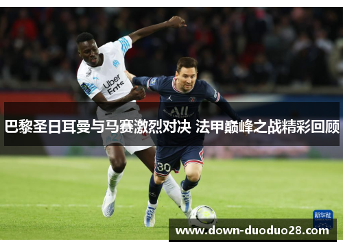 巴黎圣日耳曼与马赛激烈对决 法甲巅峰之战精彩回顾