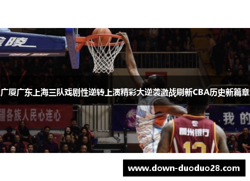 广厦广东上海三队戏剧性逆转上演精彩大逆袭激战刷新CBA历史新篇章