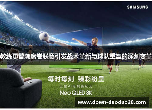 教练更替潮席卷联赛引发战术革新与球队重塑的深刻变革