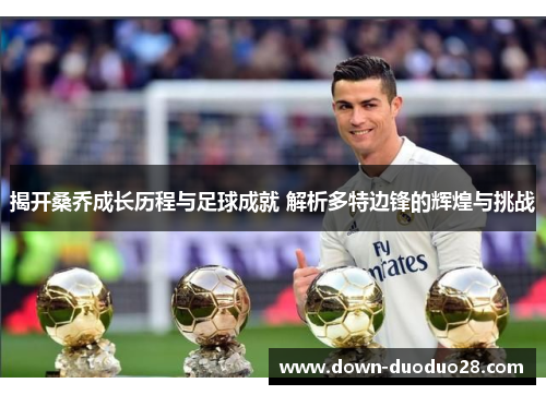 揭开桑乔成长历程与足球成就 解析多特边锋的辉煌与挑战