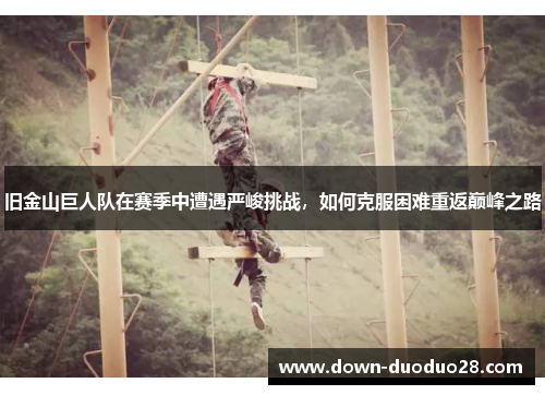 旧金山巨人队在赛季中遭遇严峻挑战，如何克服困难重返巅峰之路