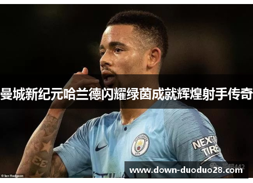 曼城新纪元哈兰德闪耀绿茵成就辉煌射手传奇