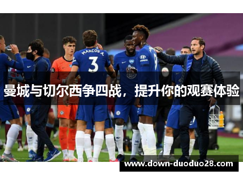 曼城与切尔西争四战,提升你的观赛体验 曼城与切尔西争四战,提升你的观赛体验