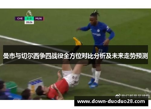 曼市与切尔西争四战役全方位对比分析及未来走势预测