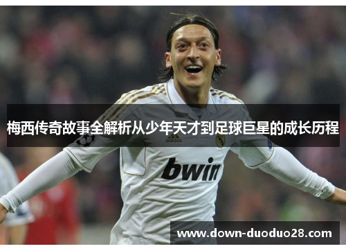 梅西传奇故事全解析从少年天才到足球巨星的成长历程 梅西传奇故事全解析从少年天才到足球巨星的成长历程