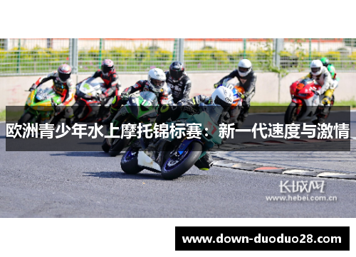 欧洲青少年水上摩托锦标赛:新一代速度与激情 欧洲青少年水上摩托锦标赛:新一代速度与激情