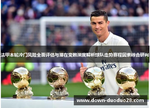 法甲本轮冷门风险全面评估与潜在变数深度解析球队走势赛程因素综合研判 法甲本轮冷门风险全面评估与潜在变数深度解析球队走势赛程因素综合研判