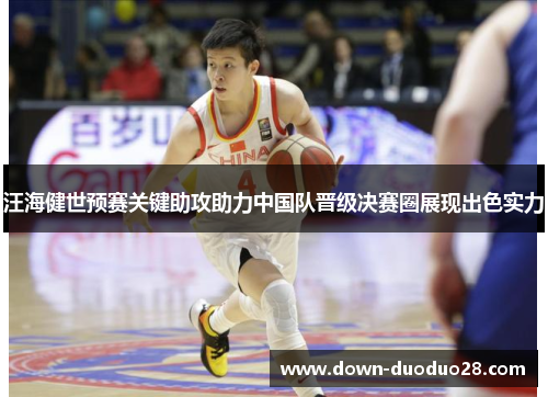 汪海健世预赛关键助攻助力中国队晋级决赛圈展现出色实力