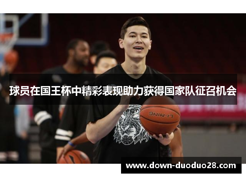 球员在国王杯中精彩表现助力获得国家队征召机会