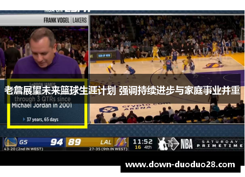 老詹展望未来篮球生涯计划 强调持续进步与家庭事业并重