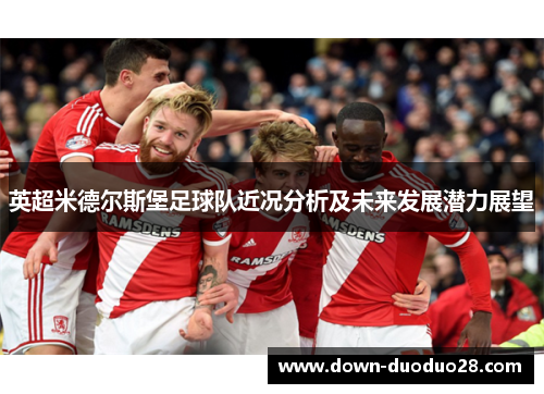 英超米德尔斯堡足球队近况分析及未来发展潜力展望 英超米德尔斯堡足球队近况分析及未来发展潜力展望
