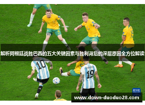 解析阿根廷战胜巴西的五大关键因素与胜利背后的深层原因全方位解读 解析阿根廷战胜巴西的五大关键因素与胜利背后的深层原因全方位解读