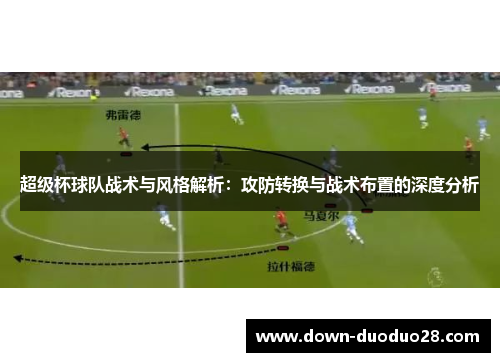 超级杯球队战术与风格解析:攻防转换与战术布置的深度分析 超级杯球队战术与风格解析:攻防转换与战术布置的深度分析