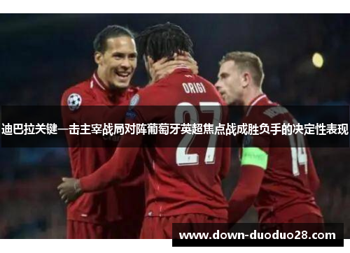 迪巴拉关键一击主宰战局对阵葡萄牙英超焦点战成胜负手的决定性表现 迪巴拉关键一击主宰战局对阵葡萄牙英超焦点战成胜负手的决定性表现
