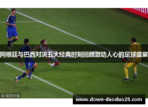 阿根廷与巴西对决五大经典时刻回顾激动人心的足球盛宴 阿根廷与巴西对决五大经典时刻回顾激动人心的足球盛宴