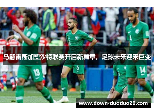 马赫雷斯加盟沙特联赛开启新篇章,足球未来迎来巨变 马赫雷斯加盟沙特联赛开启新篇章,足球未来迎来巨变
