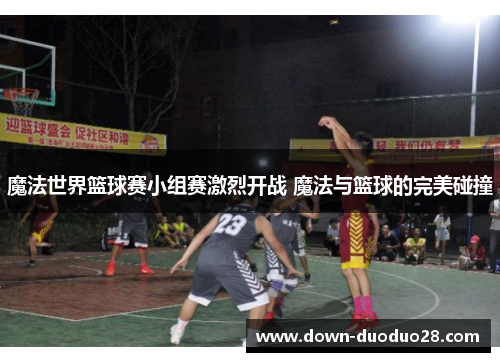 魔法世界篮球赛小组赛激烈开战 魔法与篮球的完美碰撞 魔法世界篮球赛小组赛激烈开战 魔法与篮球的完美碰撞
